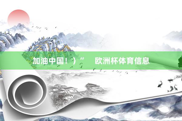 加油中国！）”    欧洲杯体育信息