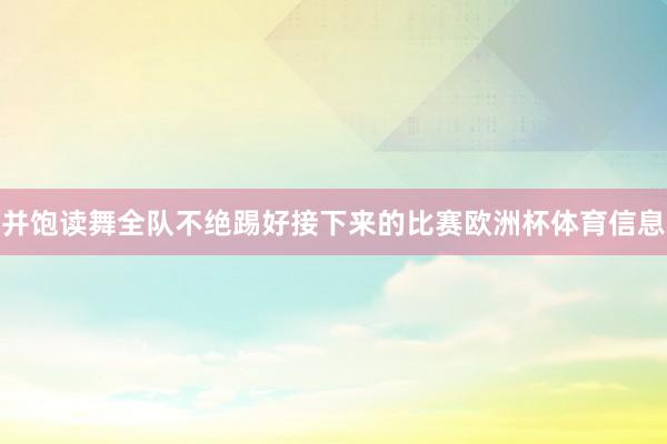 并饱读舞全队不绝踢好接下来的比赛欧洲杯体育信息