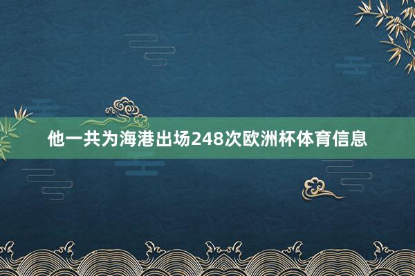 他一共为海港出场248次欧洲杯体育信息