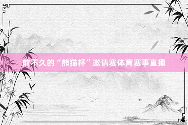前不久的“熊猫杯”邀请赛体育赛事直播