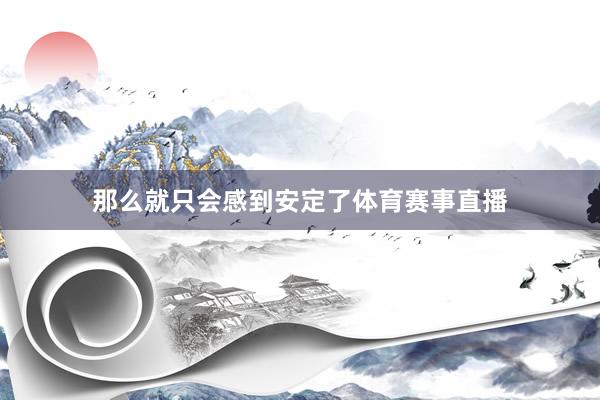 那么就只会感到安定了体育赛事直播
