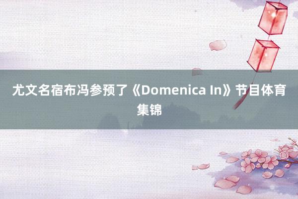 尤文名宿布冯参预了《Domenica In》节目体育集锦