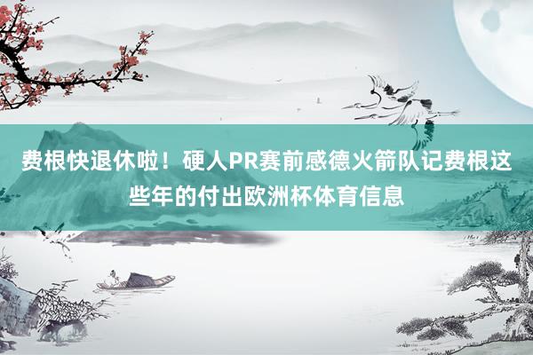费根快退休啦！硬人PR赛前感德火箭队记费根这些年的付出欧洲杯体育信息