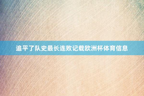 追平了队史最长连败记载欧洲杯体育信息