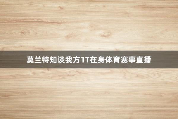 莫兰特知谈我方1T在身体育赛事直播
