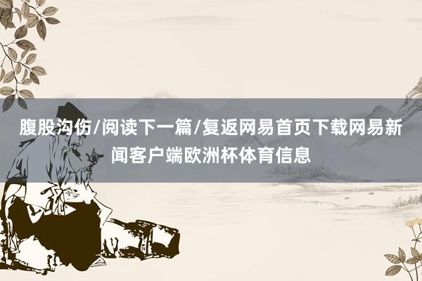 腹股沟伤/阅读下一篇/复返网易首页下载网易新闻客户端欧洲杯体育信息