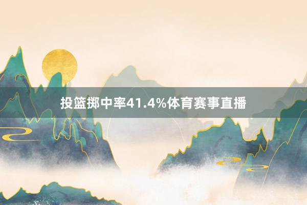 投篮掷中率41.4%体育赛事直播