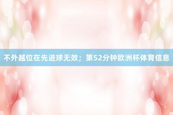 不外越位在先进球无效；第52分钟欧洲杯体育信息