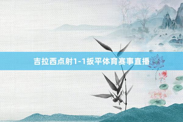 吉拉西点射1-1扳平体育赛事直播