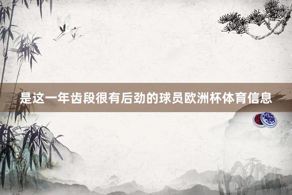 是这一年齿段很有后劲的球员欧洲杯体育信息