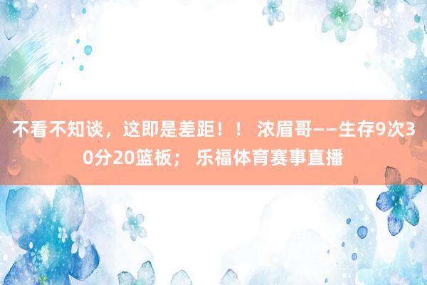 不看不知谈，这即是差距！！ 浓眉哥——生存9次30分20篮板； 乐福体育赛事直播