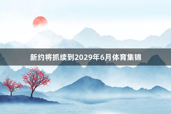 新约将抓续到2029年6月体育集锦