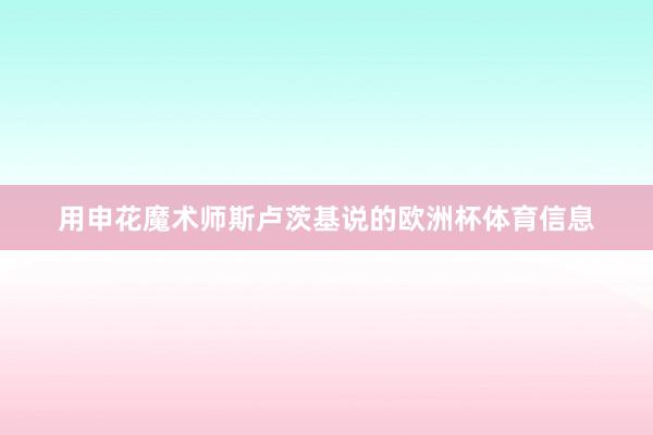 用申花魔术师斯卢茨基说的欧洲杯体育信息