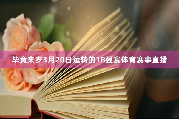 毕竟来岁3月20日运转的18强赛体育赛事直播