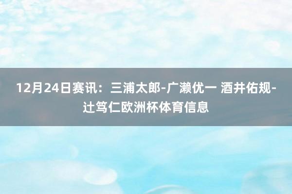 12月24日赛讯：三浦太郎-广濑优一 酒井佑规-辻笃仁欧洲杯体育信息