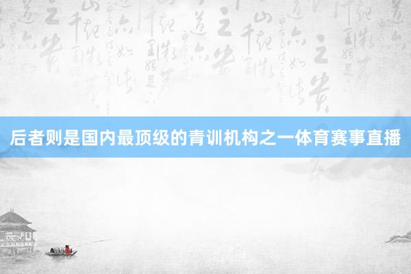 后者则是国内最顶级的青训机构之一体育赛事直播