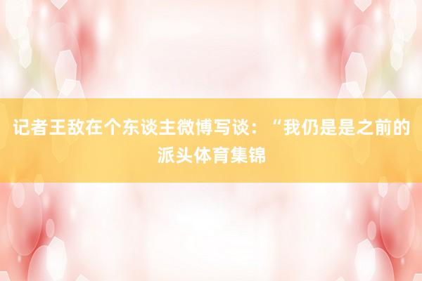 记者王敌在个东谈主微博写谈：“我仍是是之前的派头体育集锦