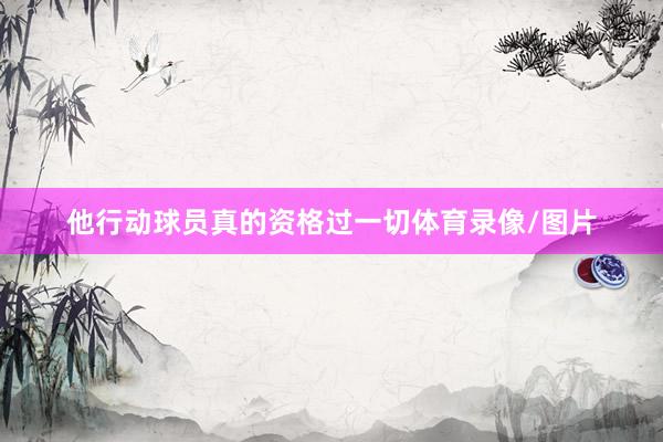 他行动球员真的资格过一切体育录像/图片