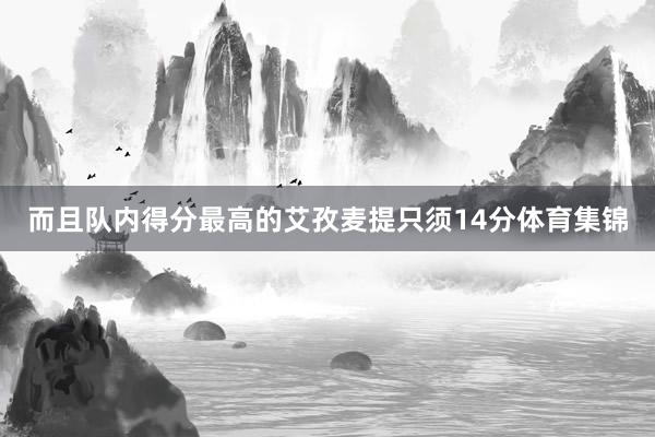 而且队内得分最高的艾孜麦提只须14分体育集锦