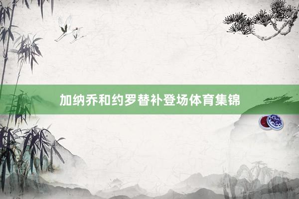 加纳乔和约罗替补登场体育集锦