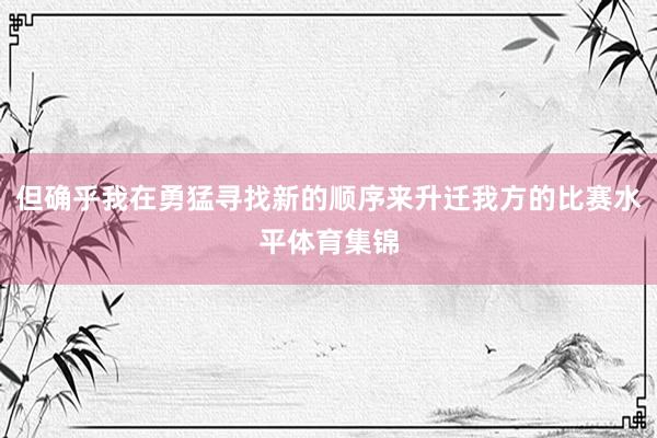 但确乎我在勇猛寻找新的顺序来升迁我方的比赛水平体育集锦