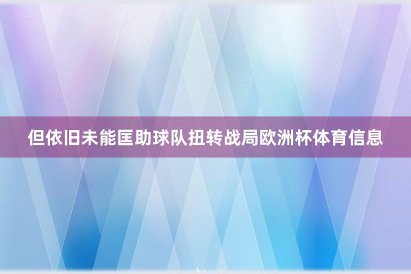 但依旧未能匡助球队扭转战局欧洲杯体育信息
