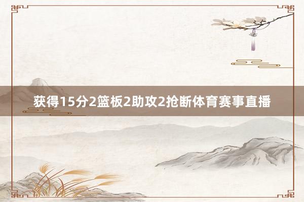 获得15分2篮板2助攻2抢断体育赛事直播