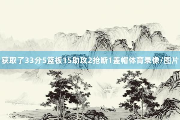 获取了33分5篮板15助攻2抢断1盖帽体育录像/图片
