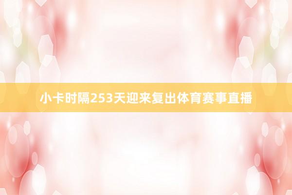 小卡时隔253天迎来复出体育赛事直播