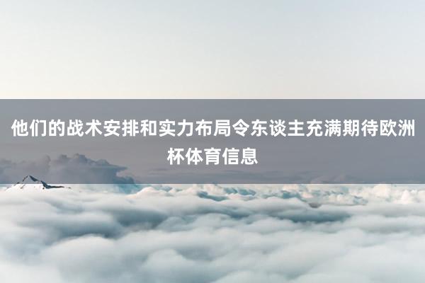 他们的战术安排和实力布局令东谈主充满期待欧洲杯体育信息