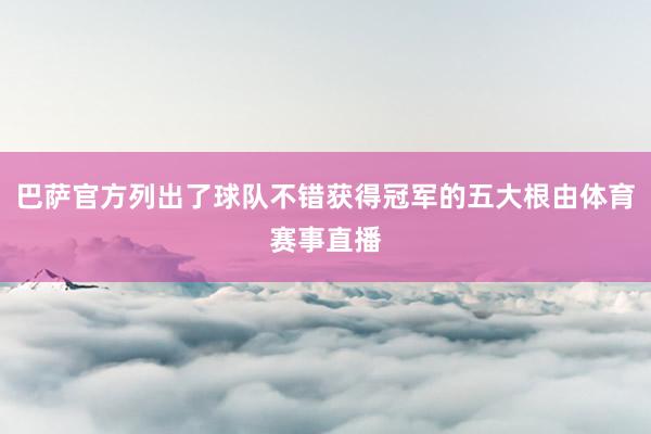 巴萨官方列出了球队不错获得冠军的五大根由体育赛事直播