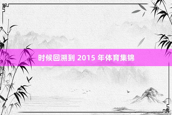 时候回溯到 2015 年体育集锦