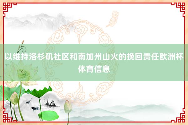 以维持洛杉矶社区和南加州山火的挽回责任欧洲杯体育信息