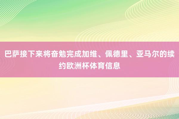 巴萨接下来将奋勉完成加维、佩德里、亚马尔的续约欧洲杯体育信息