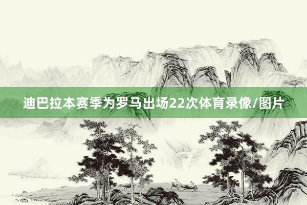 迪巴拉本赛季为罗马出场22次体育录像/图片