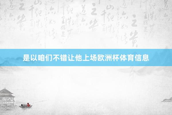 是以咱们不错让他上场欧洲杯体育信息