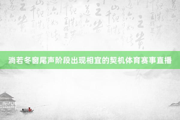淌若冬窗尾声阶段出现相宜的契机体育赛事直播