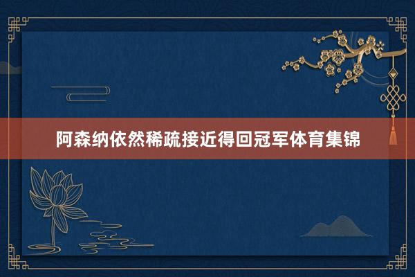 阿森纳依然稀疏接近得回冠军体育集锦