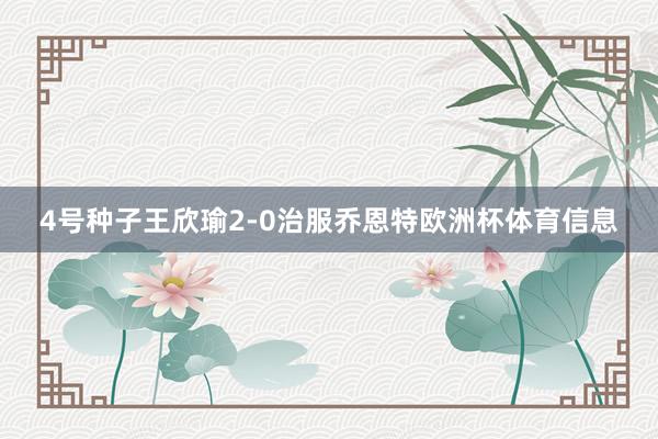 4号种子王欣瑜2-0治服乔恩特欧洲杯体育信息