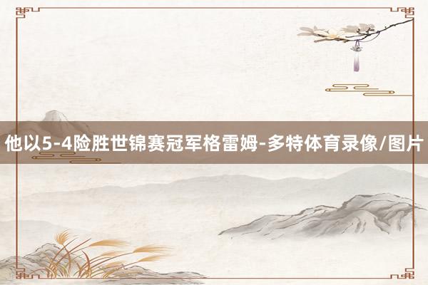 他以5-4险胜世锦赛冠军格雷姆-多特体育录像/图片