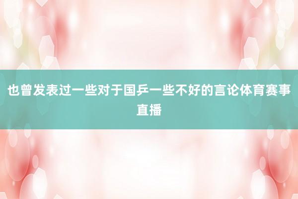 也曾发表过一些对于国乒一些不好的言论体育赛事直播