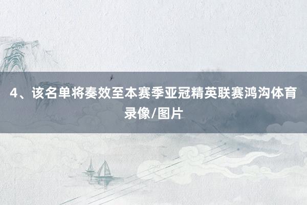4、该名单将奏效至本赛季亚冠精英联赛鸿沟体育录像/图片