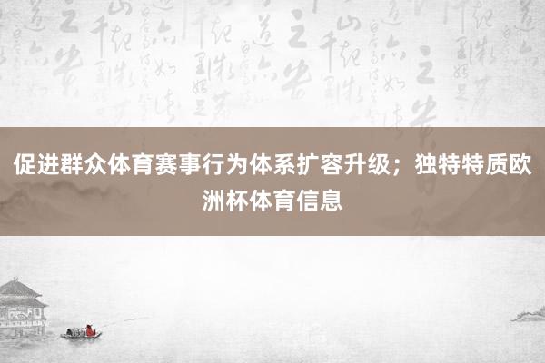 促进群众体育赛事行为体系扩容升级；独特特质欧洲杯体育信息