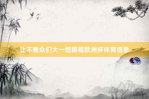 让不雅众们大一饱眼福欧洲杯体育信息