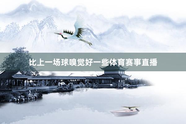 比上一场球嗅觉好一些体育赛事直播