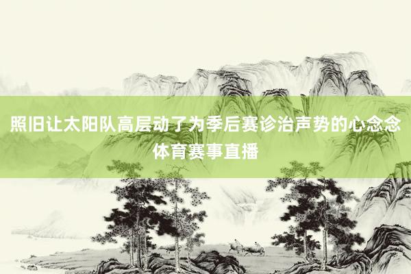 照旧让太阳队高层动了为季后赛诊治声势的心念念体育赛事直播