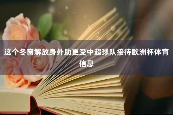 这个冬窗解放身外助更受中超球队接待欧洲杯体育信息