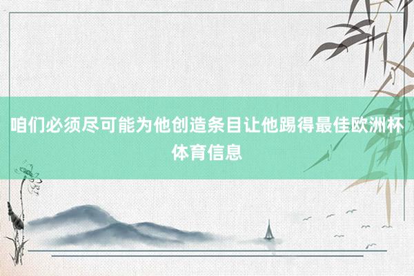 咱们必须尽可能为他创造条目让他踢得最佳欧洲杯体育信息