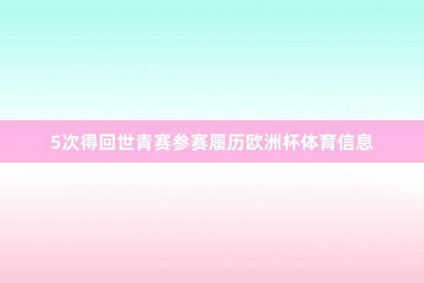 5次得回世青赛参赛履历欧洲杯体育信息
