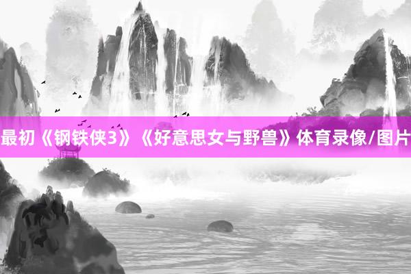 最初《钢铁侠3》《好意思女与野兽》体育录像/图片